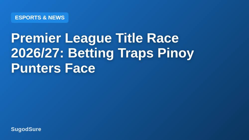 Premier League Title Race 2026/27: Betting Traps Pinoy Punters Face