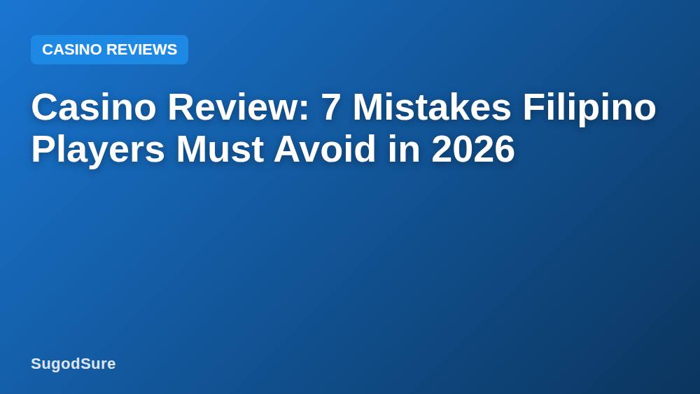 Casino Review: 7 Mistakes Filipino Players Must Avoid in 2026